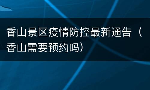 香山景区疫情防控最新通告（香山需要预约吗）