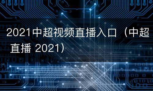 2021中超视频直播入口（中超 直播 2021）