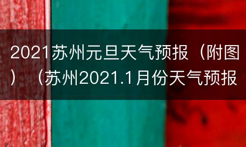 2021苏州元旦天气预报（附图）（苏州2021.1月份天气预报）