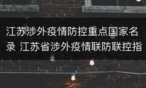 江苏涉外疫情防控重点国家名录 江苏省涉外疫情联防联控指挥部