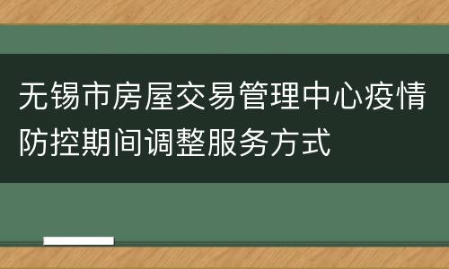 无锡市房屋交易管理中心疫情防控期间调整服务方式
