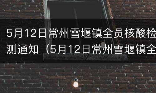 5月12日常州雪堰镇全员核酸检测通知（5月12日常州雪堰镇全员核酸检测通知）