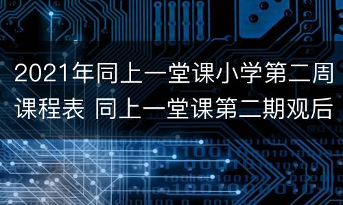 2021年同上一堂课小学第二周课程表 同上一堂课第二期观后感