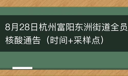 8月28日杭州富阳东洲街道全员核酸通告（时间+采样点）