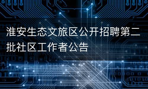 淮安生态文旅区公开招聘第二批社区工作者公告