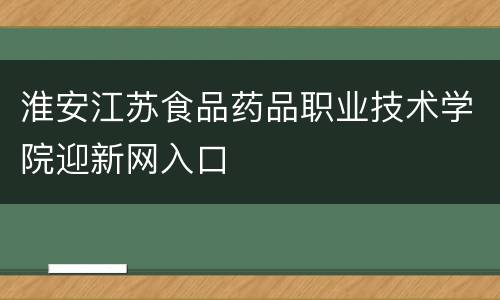 淮安江苏食品药品职业技术学院迎新网入口