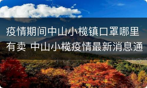 疫情期间中山小榄镇口罩哪里有卖 中山小榄疫情最新消息通知