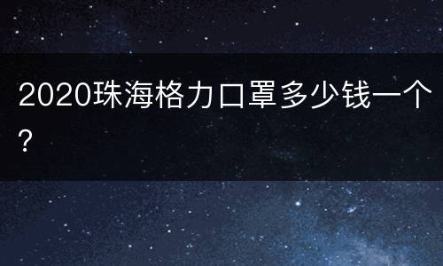 2020珠海格力口罩多少钱一个？