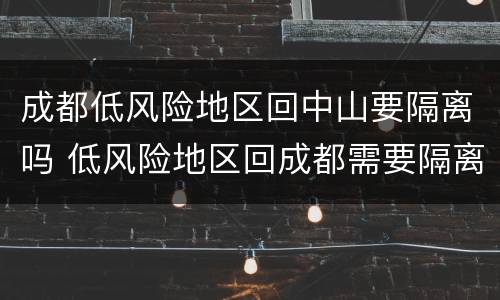 成都低风险地区回中山要隔离吗 低风险地区回成都需要隔离吗