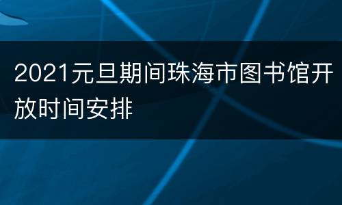 2021元旦期间珠海市图书馆开放时间安排
