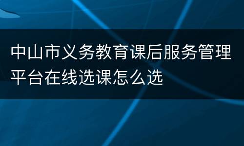 中山市义务教育课后服务管理平台在线选课怎么选