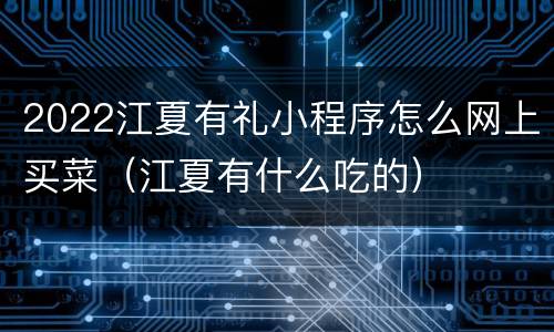 2022江夏有礼小程序怎么网上买菜（江夏有什么吃的）