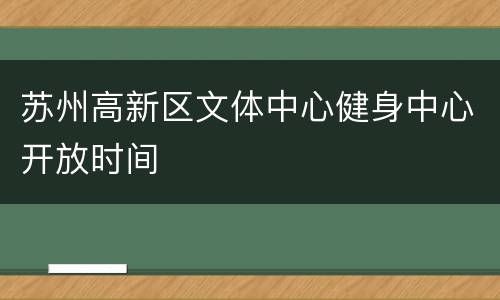 苏州高新区文体中心健身中心开放时间