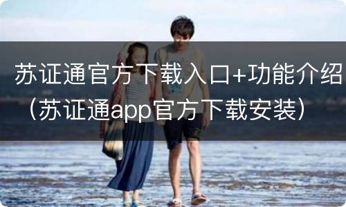 苏证通官方下载入口+功能介绍（苏证通app官方下载安装）