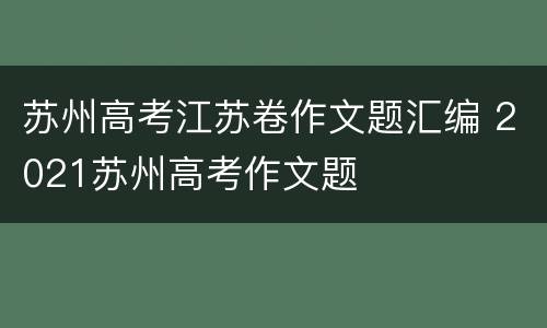 苏州高考江苏卷作文题汇编 2021苏州高考作文题