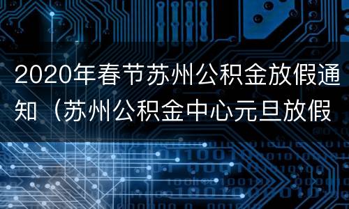 2020年春节苏州公积金放假通知（苏州公积金中心元旦放假吗）