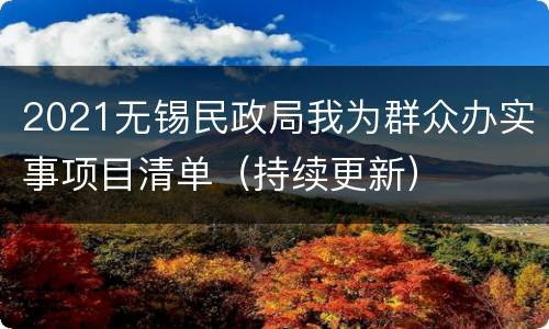 2021无锡民政局我为群众办实事项目清单（持续更新）