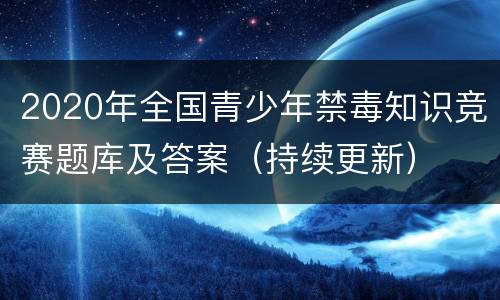 2020年全国青少年禁毒知识竞赛题库及答案（持续更新）