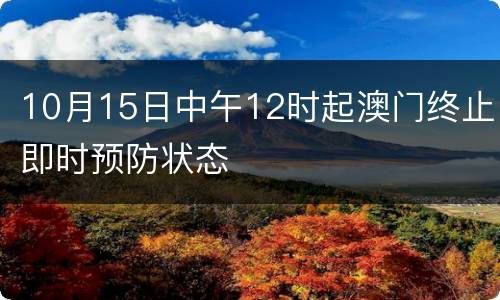 10月15日中午12时起澳门终止即时预防状态