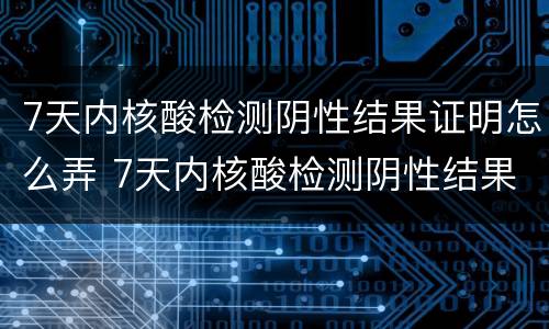 7天内核酸检测阴性结果证明怎么弄 7天内核酸检测阴性结果证明怎么弄的