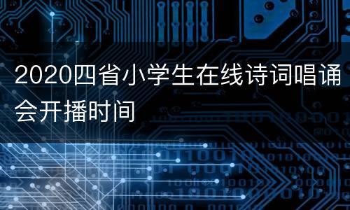 2020四省小学生在线诗词唱诵会开播时间