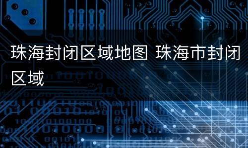 珠海封闭区域地图 珠海市封闭区域