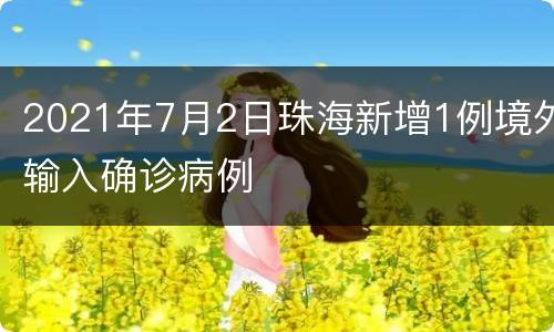 2021年7月2日珠海新增1例境外输入确诊病例