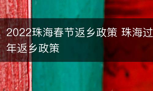 2022珠海春节返乡政策 珠海过年返乡政策