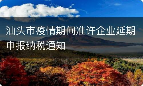 汕头市疫情期间准许企业延期申报纳税通知