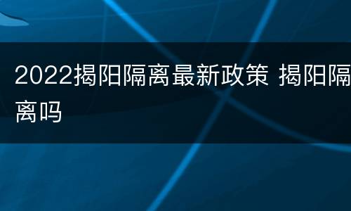 2022揭阳隔离最新政策 揭阳隔离吗