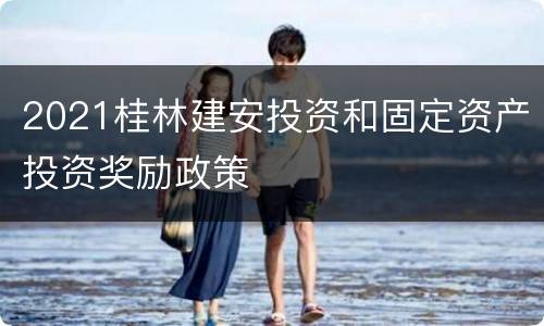 2021桂林建安投资和固定资产投资奖励政策