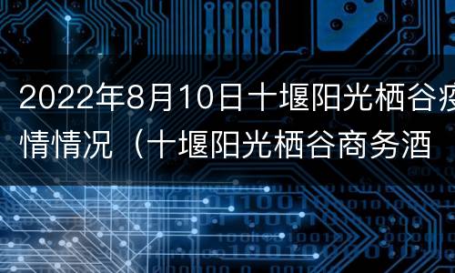 2022年8月10日十堰阳光栖谷疫情情况（十堰阳光栖谷商务酒店）