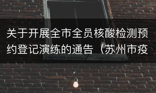 关于开展全市全员核酸检测预约登记演练的通告（苏州市疫情防控2021年第8号通告）