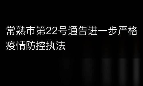 常熟市第22号通告进一步严格疫情防控执法