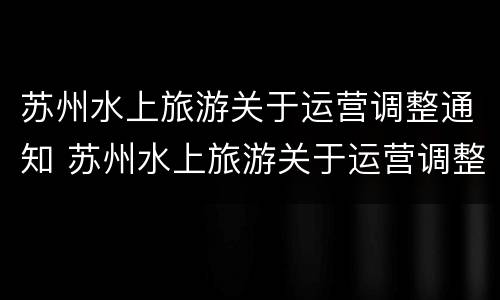 苏州水上旅游关于运营调整通知 苏州水上旅游关于运营调整通知文件