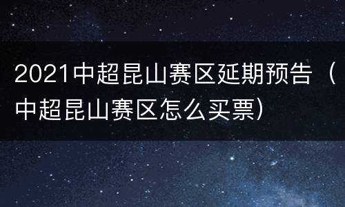 2021中超昆山赛区延期预告（中超昆山赛区怎么买票）