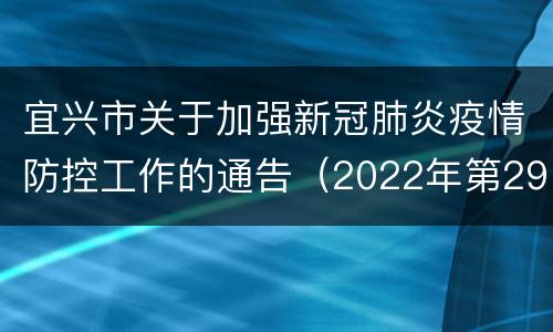 宜兴市关于加强新冠肺炎疫情防控工作的通告（2022年第29号）
