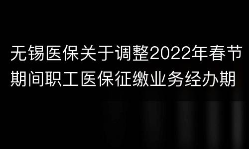 无锡医保关于调整2022年春节期间职工医保征缴业务经办期通知