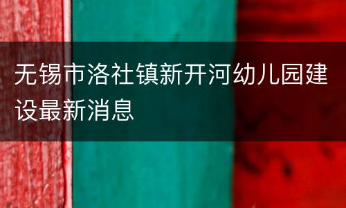 无锡市洛社镇新开河幼儿园建设最新消息