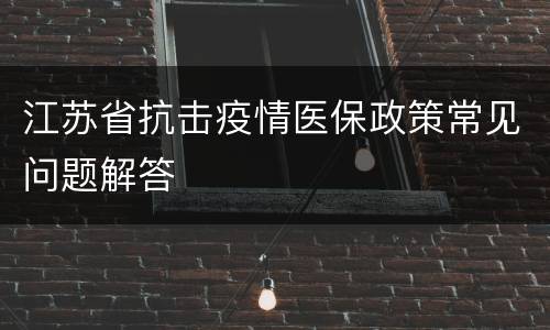 江苏省抗击疫情医保政策常见问题解答
