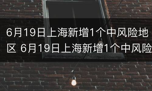 6月19日上海新增1个中风险地区 6月19日上海新增1个中风险地区名单