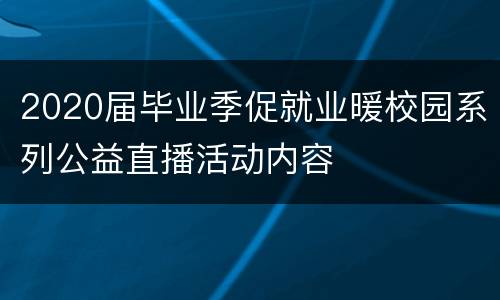 2020届毕业季促就业暖校园系列公益直播活动内容