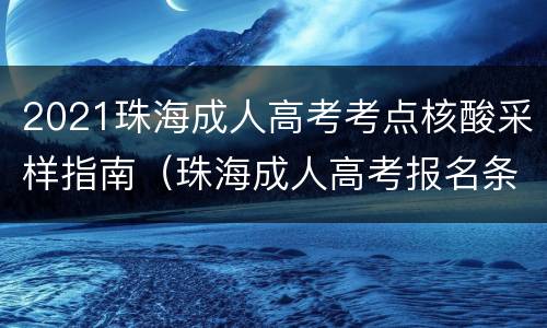 2021珠海成人高考考点核酸采样指南（珠海成人高考报名条件）