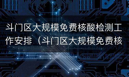 斗门区大规模免费核酸检测工作安排（斗门区大规模免费核酸检测工作安排表）