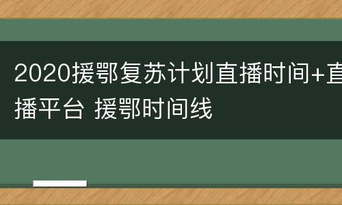 2020援鄂复苏计划直播时间+直播平台 援鄂时间线