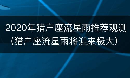 2020年猎户座流星雨推荐观测（猎户座流星雨将迎来极大）