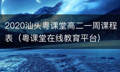 2020汕头粤课堂高二一周课程表（粤课堂在线教育平台）