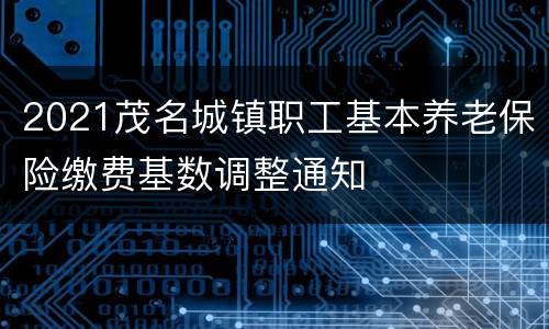 2021茂名城镇职工基本养老保险缴费基数调整通知