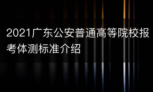 2021广东公安普通高等院校报考体测标准介绍