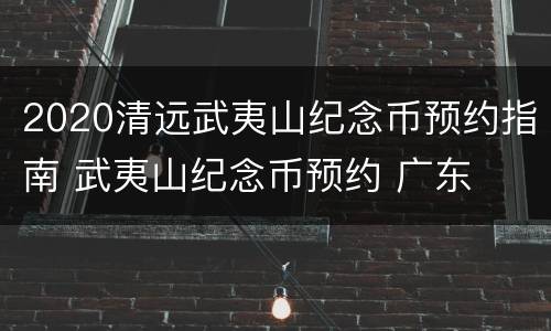 2020清远武夷山纪念币预约指南 武夷山纪念币预约 广东